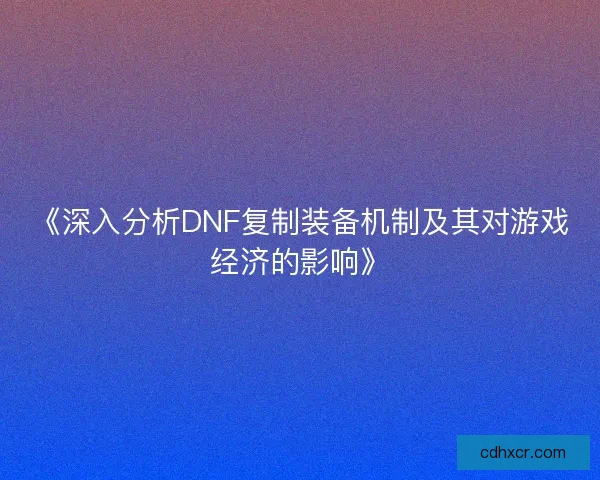 《深入分析DNF复制装备机制及其对游戏经济的影响》