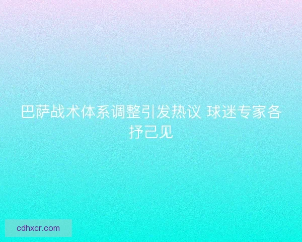 巴萨战术体系调整引发热议 球迷专家各抒己见