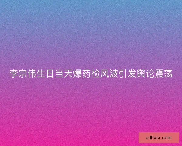 李宗伟生日当天爆药检风波引发舆论震荡