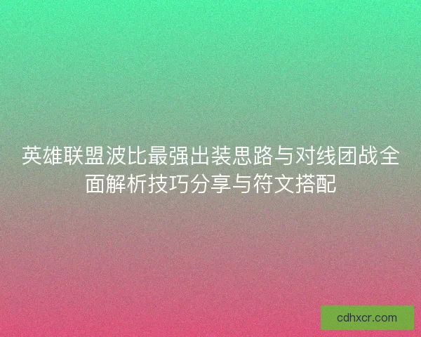 英雄联盟波比最强出装思路与对线团战全面解析技巧分享与符文搭配
